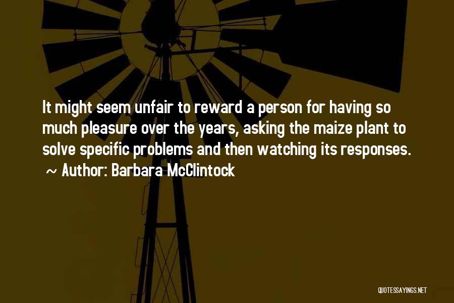 Barbara McClintock Quotes: It Might Seem Unfair To Reward A Person For Having So Much Pleasure Over The Years, Asking The Maize Plant
