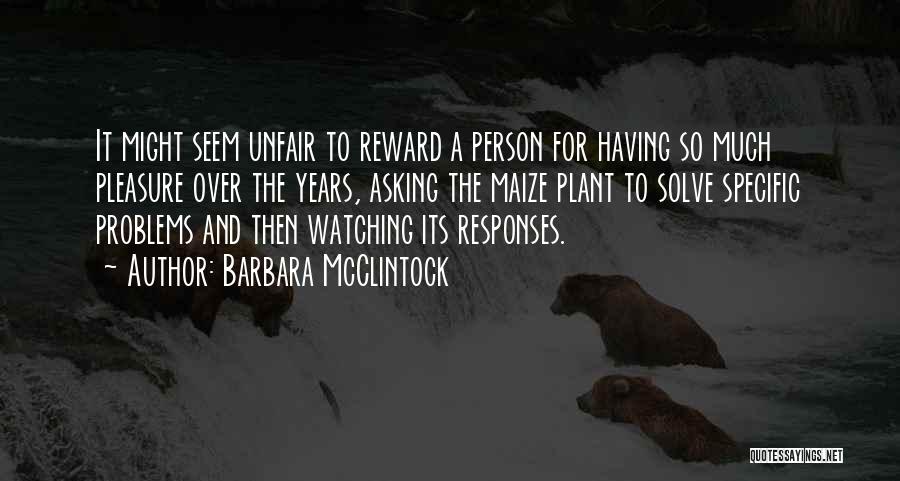 Barbara McClintock Quotes: It Might Seem Unfair To Reward A Person For Having So Much Pleasure Over The Years, Asking The Maize Plant