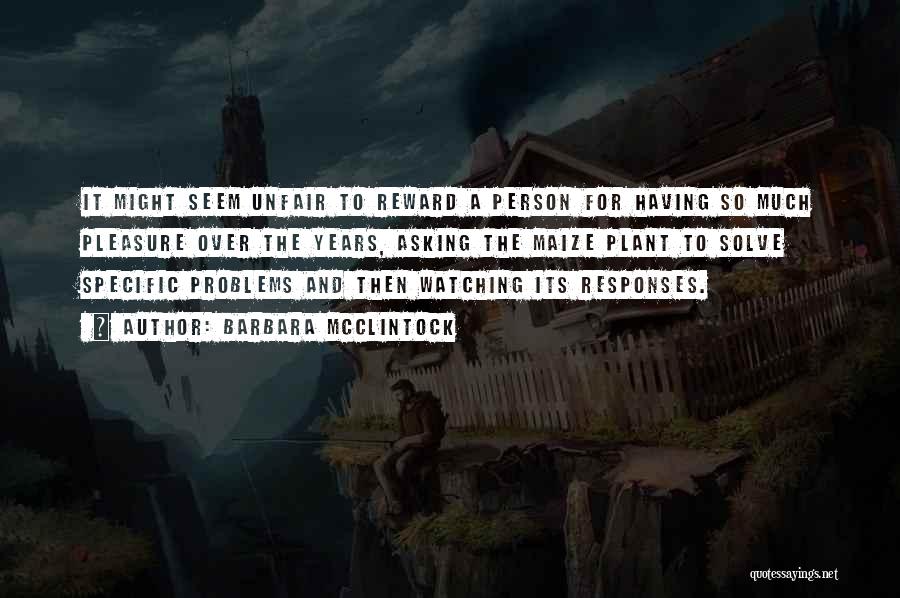 Barbara McClintock Quotes: It Might Seem Unfair To Reward A Person For Having So Much Pleasure Over The Years, Asking The Maize Plant
