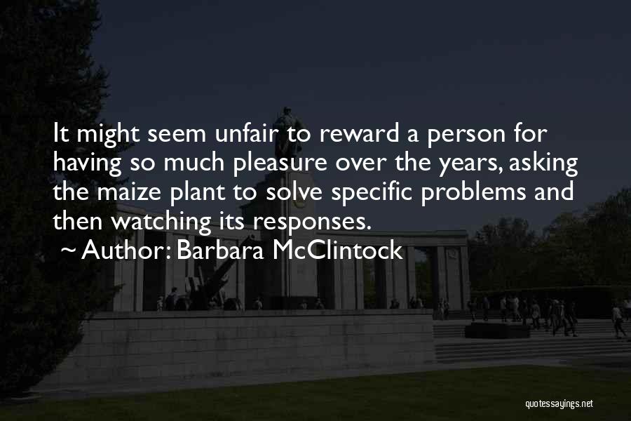 Barbara McClintock Quotes: It Might Seem Unfair To Reward A Person For Having So Much Pleasure Over The Years, Asking The Maize Plant