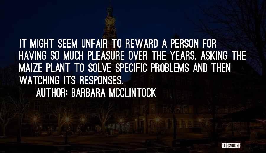 Barbara McClintock Quotes: It Might Seem Unfair To Reward A Person For Having So Much Pleasure Over The Years, Asking The Maize Plant