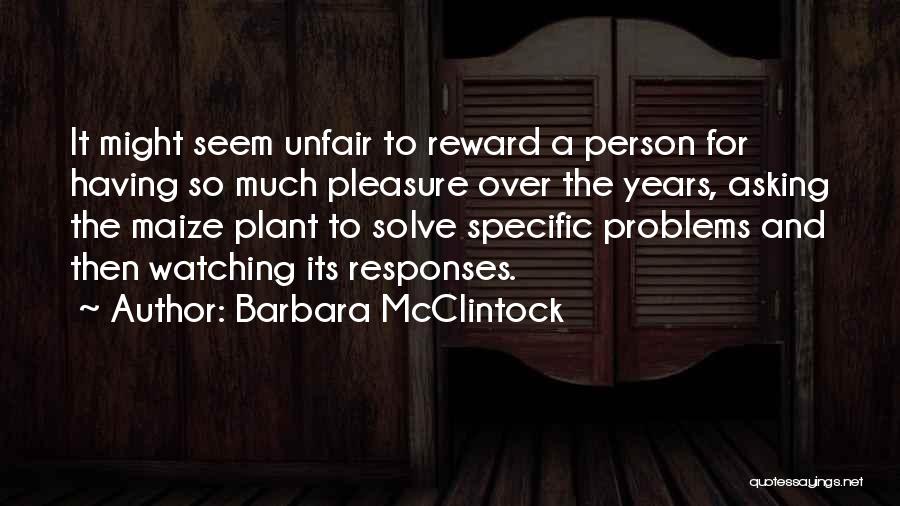 Barbara McClintock Quotes: It Might Seem Unfair To Reward A Person For Having So Much Pleasure Over The Years, Asking The Maize Plant
