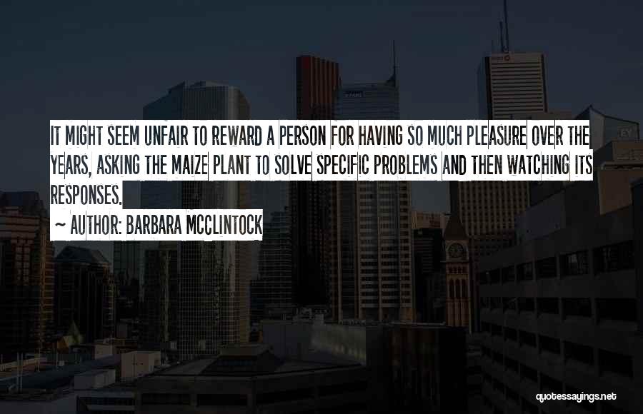 Barbara McClintock Quotes: It Might Seem Unfair To Reward A Person For Having So Much Pleasure Over The Years, Asking The Maize Plant