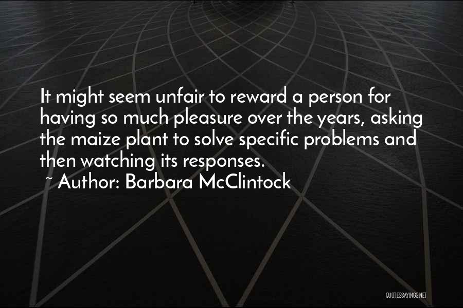 Barbara McClintock Quotes: It Might Seem Unfair To Reward A Person For Having So Much Pleasure Over The Years, Asking The Maize Plant