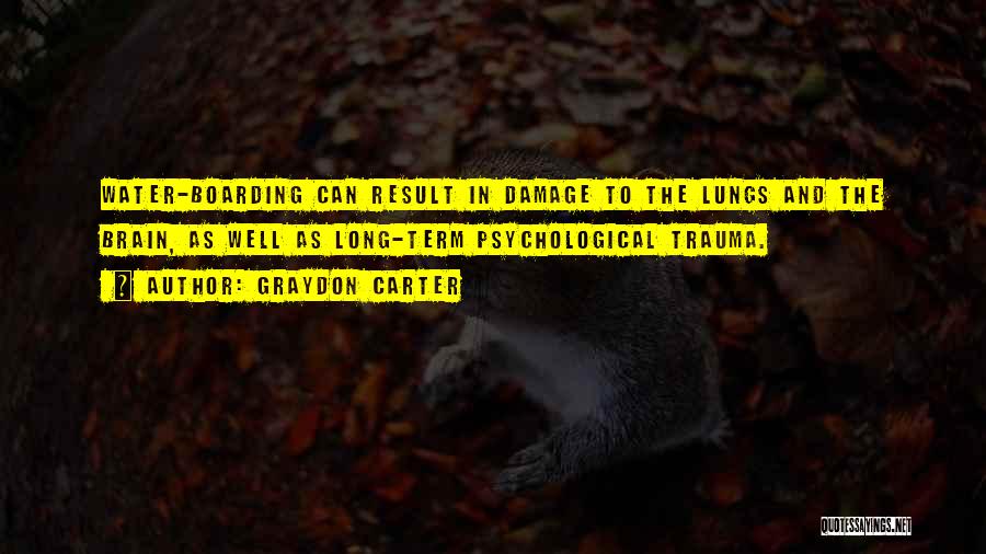 Graydon Carter Quotes: Water-boarding Can Result In Damage To The Lungs And The Brain, As Well As Long-term Psychological Trauma.
