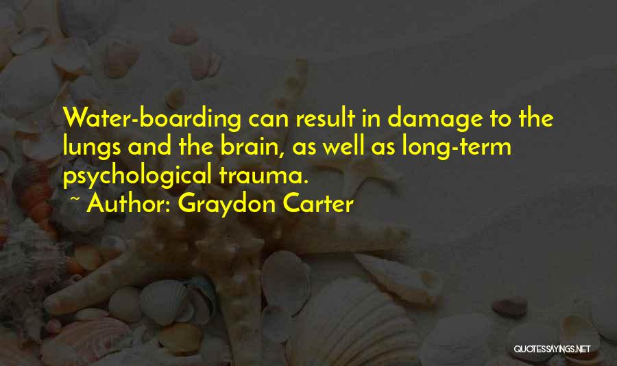 Graydon Carter Quotes: Water-boarding Can Result In Damage To The Lungs And The Brain, As Well As Long-term Psychological Trauma.