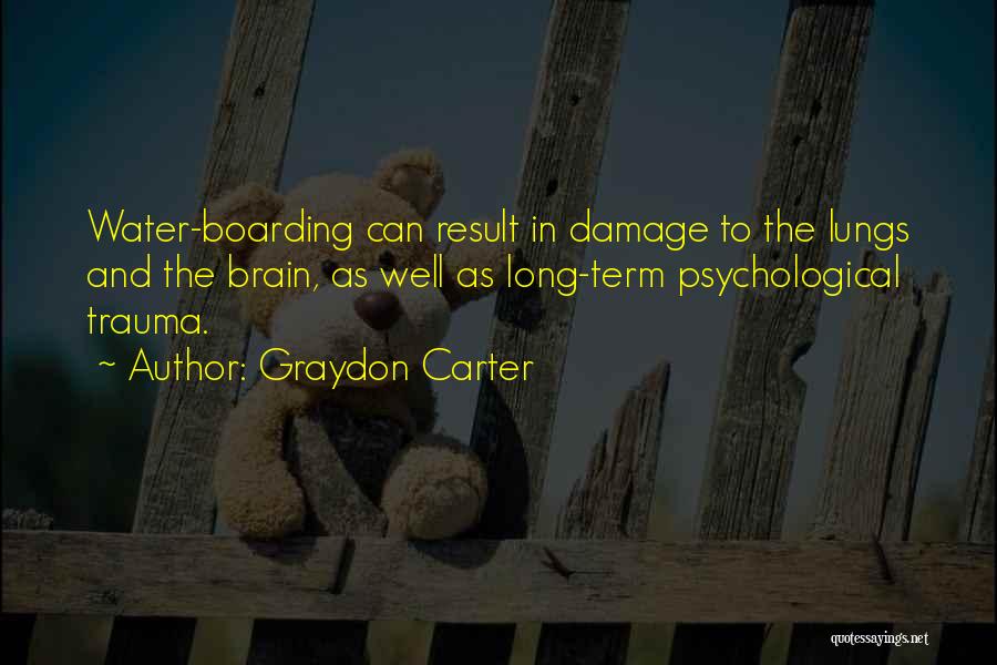 Graydon Carter Quotes: Water-boarding Can Result In Damage To The Lungs And The Brain, As Well As Long-term Psychological Trauma.