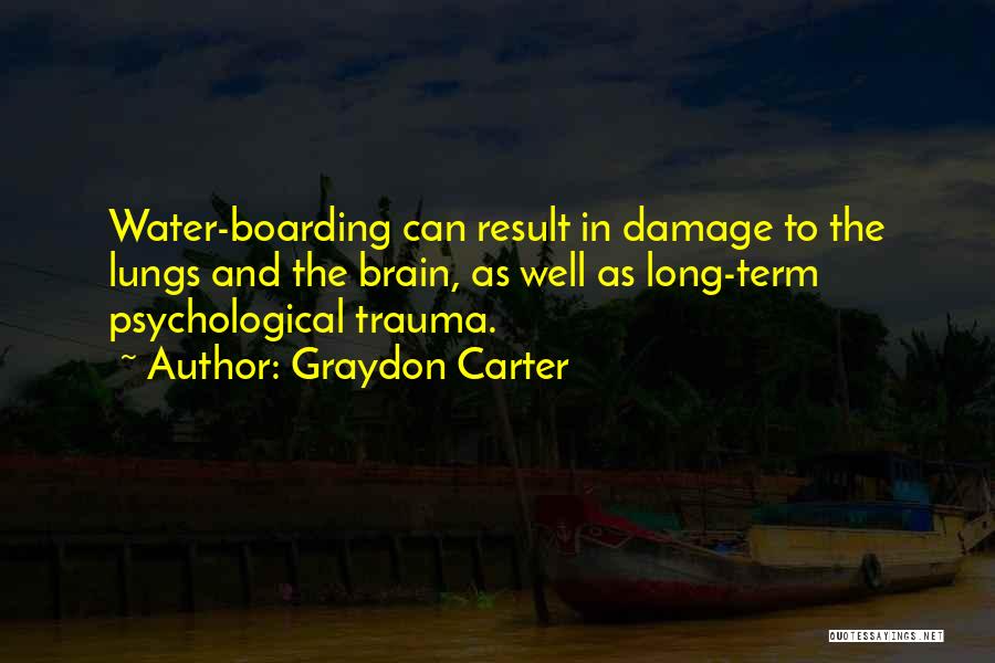 Graydon Carter Quotes: Water-boarding Can Result In Damage To The Lungs And The Brain, As Well As Long-term Psychological Trauma.