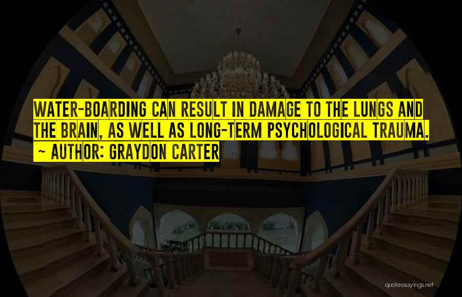 Graydon Carter Quotes: Water-boarding Can Result In Damage To The Lungs And The Brain, As Well As Long-term Psychological Trauma.