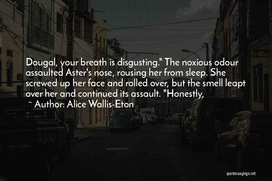 Alice Wallis-Eton Quotes: Dougal, Your Breath Is Disgusting. The Noxious Odour Assaulted Aster's Nose, Rousing Her From Sleep. She Screwed Up Her Face