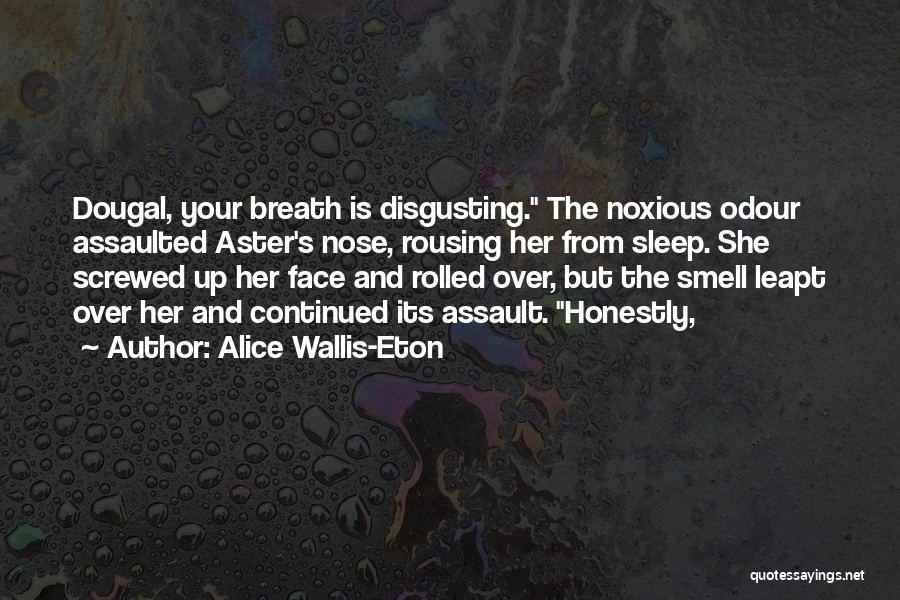 Alice Wallis-Eton Quotes: Dougal, Your Breath Is Disgusting. The Noxious Odour Assaulted Aster's Nose, Rousing Her From Sleep. She Screwed Up Her Face