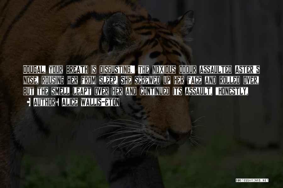 Alice Wallis-Eton Quotes: Dougal, Your Breath Is Disgusting. The Noxious Odour Assaulted Aster's Nose, Rousing Her From Sleep. She Screwed Up Her Face