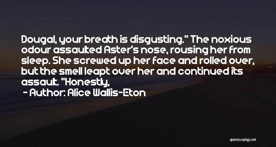 Alice Wallis-Eton Quotes: Dougal, Your Breath Is Disgusting. The Noxious Odour Assaulted Aster's Nose, Rousing Her From Sleep. She Screwed Up Her Face