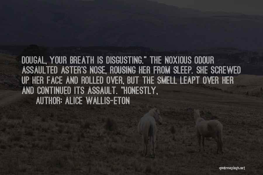 Alice Wallis-Eton Quotes: Dougal, Your Breath Is Disgusting. The Noxious Odour Assaulted Aster's Nose, Rousing Her From Sleep. She Screwed Up Her Face