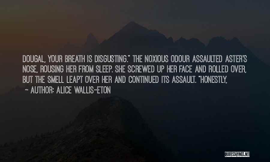 Alice Wallis-Eton Quotes: Dougal, Your Breath Is Disgusting. The Noxious Odour Assaulted Aster's Nose, Rousing Her From Sleep. She Screwed Up Her Face