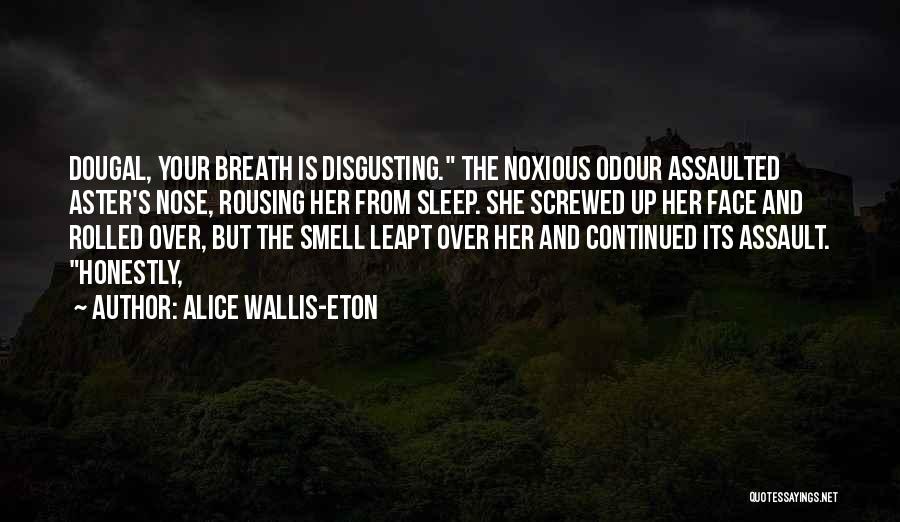 Alice Wallis-Eton Quotes: Dougal, Your Breath Is Disgusting. The Noxious Odour Assaulted Aster's Nose, Rousing Her From Sleep. She Screwed Up Her Face