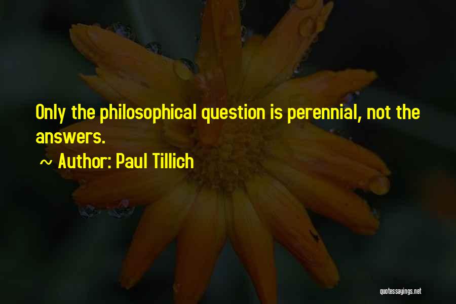 Paul Tillich Quotes: Only The Philosophical Question Is Perennial, Not The Answers.