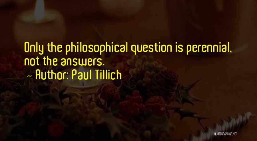 Paul Tillich Quotes: Only The Philosophical Question Is Perennial, Not The Answers.