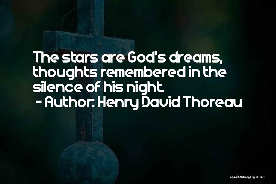 Henry David Thoreau Quotes: The Stars Are God's Dreams, Thoughts Remembered In The Silence Of His Night.