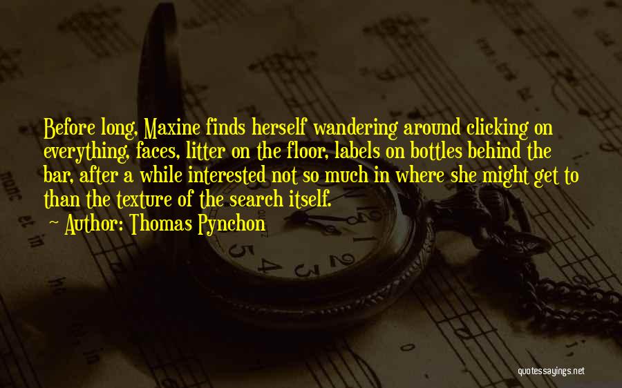 Thomas Pynchon Quotes: Before Long, Maxine Finds Herself Wandering Around Clicking On Everything, Faces, Litter On The Floor, Labels On Bottles Behind The
