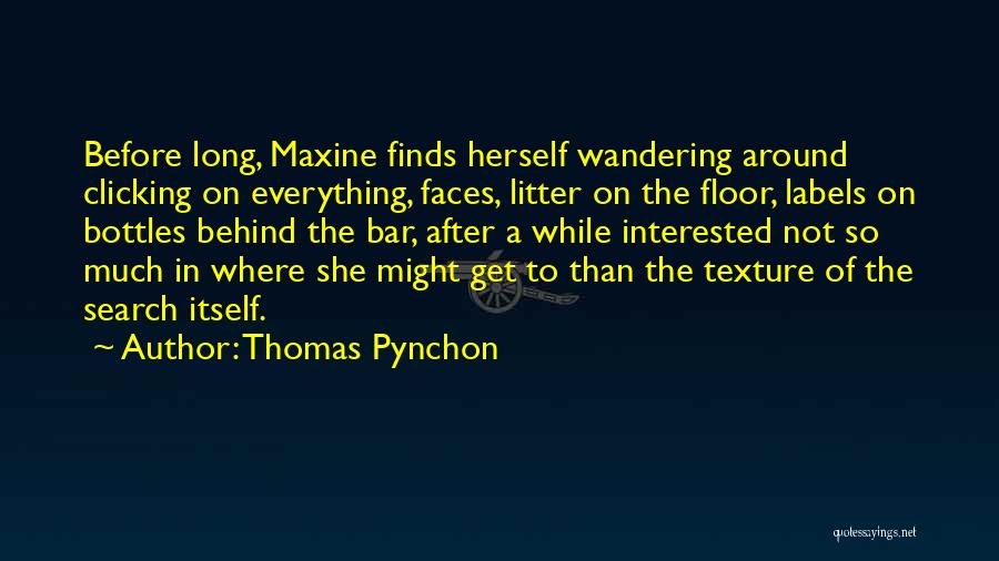 Thomas Pynchon Quotes: Before Long, Maxine Finds Herself Wandering Around Clicking On Everything, Faces, Litter On The Floor, Labels On Bottles Behind The