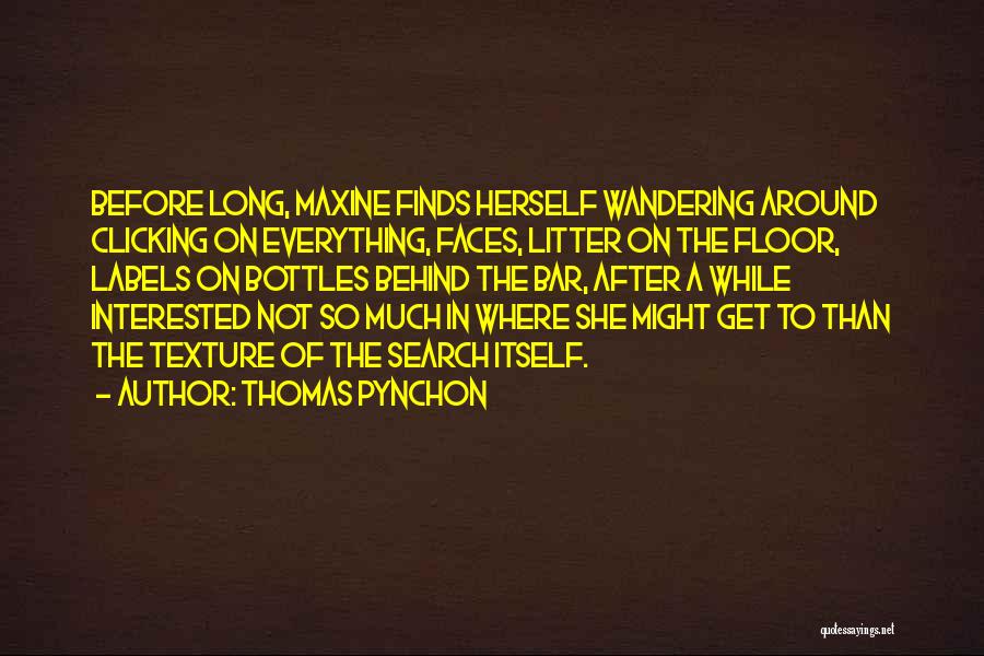 Thomas Pynchon Quotes: Before Long, Maxine Finds Herself Wandering Around Clicking On Everything, Faces, Litter On The Floor, Labels On Bottles Behind The