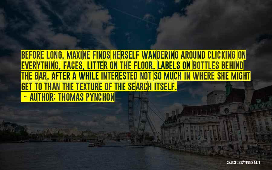 Thomas Pynchon Quotes: Before Long, Maxine Finds Herself Wandering Around Clicking On Everything, Faces, Litter On The Floor, Labels On Bottles Behind The