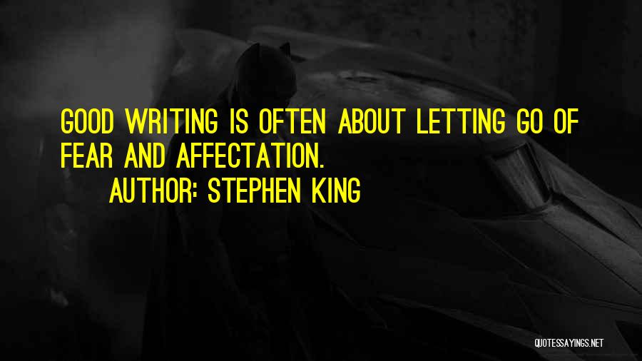 Stephen King Quotes: Good Writing Is Often About Letting Go Of Fear And Affectation.