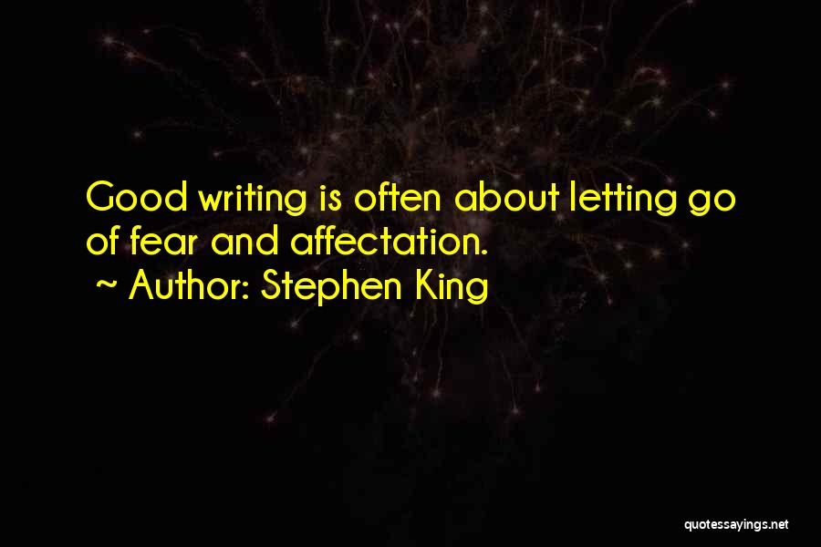 Stephen King Quotes: Good Writing Is Often About Letting Go Of Fear And Affectation.