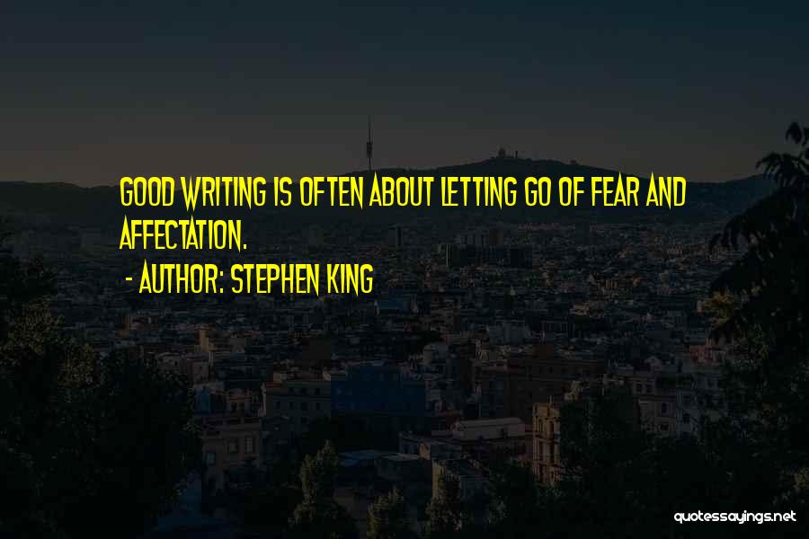 Stephen King Quotes: Good Writing Is Often About Letting Go Of Fear And Affectation.