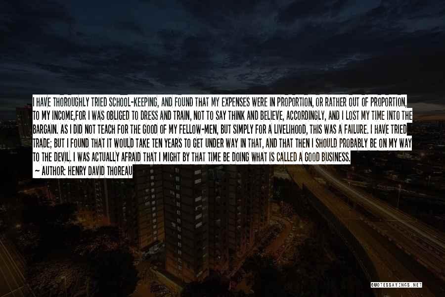 Henry David Thoreau Quotes: I Have Thoroughly Tried School-keeping, And Found That My Expenses Were In Proportion, Or Rather Out Of Proportion, To My