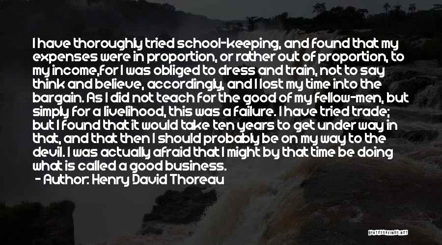 Henry David Thoreau Quotes: I Have Thoroughly Tried School-keeping, And Found That My Expenses Were In Proportion, Or Rather Out Of Proportion, To My