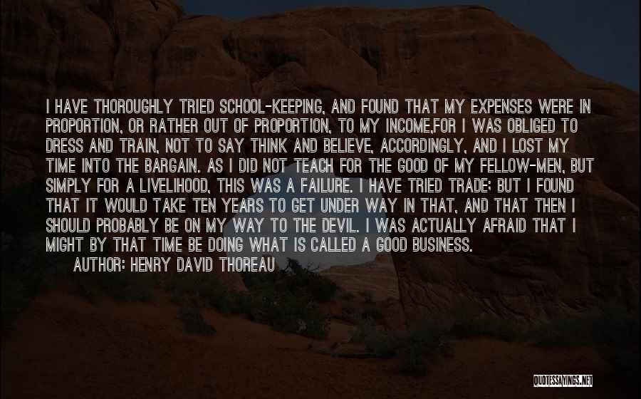 Henry David Thoreau Quotes: I Have Thoroughly Tried School-keeping, And Found That My Expenses Were In Proportion, Or Rather Out Of Proportion, To My