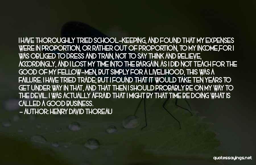 Henry David Thoreau Quotes: I Have Thoroughly Tried School-keeping, And Found That My Expenses Were In Proportion, Or Rather Out Of Proportion, To My