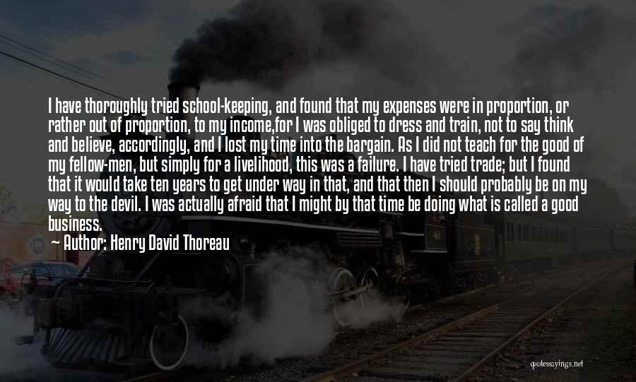Henry David Thoreau Quotes: I Have Thoroughly Tried School-keeping, And Found That My Expenses Were In Proportion, Or Rather Out Of Proportion, To My