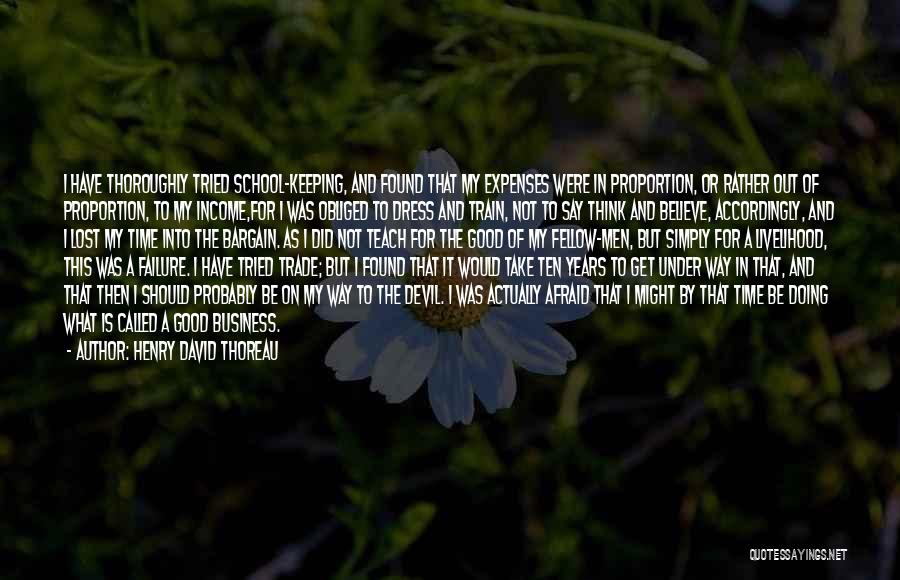 Henry David Thoreau Quotes: I Have Thoroughly Tried School-keeping, And Found That My Expenses Were In Proportion, Or Rather Out Of Proportion, To My