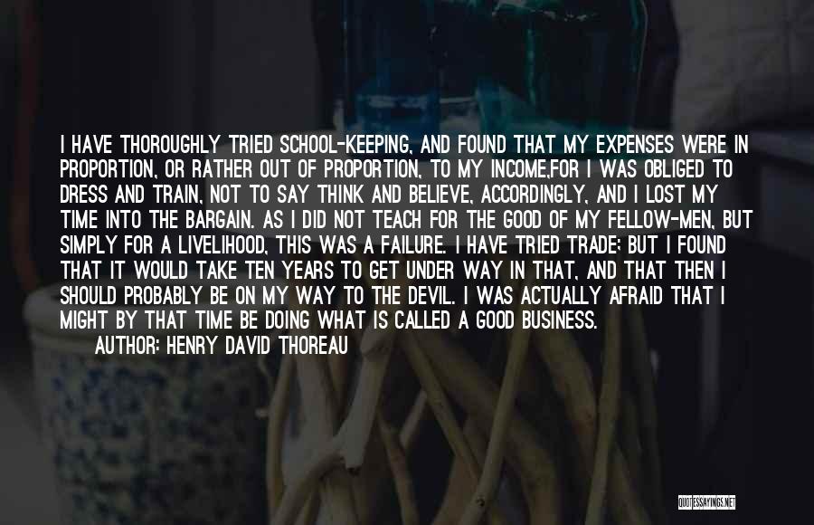 Henry David Thoreau Quotes: I Have Thoroughly Tried School-keeping, And Found That My Expenses Were In Proportion, Or Rather Out Of Proportion, To My