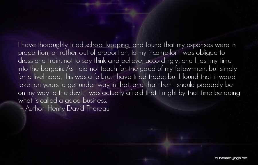 Henry David Thoreau Quotes: I Have Thoroughly Tried School-keeping, And Found That My Expenses Were In Proportion, Or Rather Out Of Proportion, To My