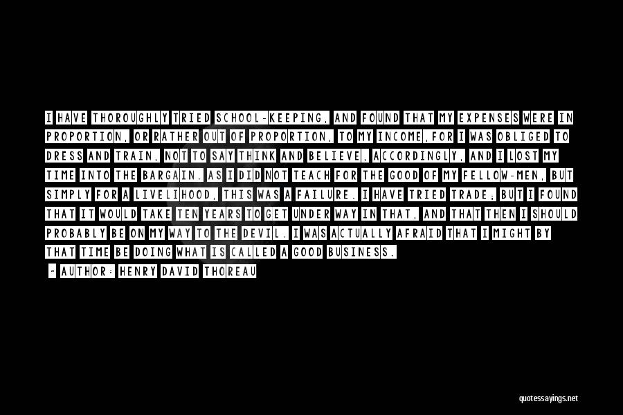 Henry David Thoreau Quotes: I Have Thoroughly Tried School-keeping, And Found That My Expenses Were In Proportion, Or Rather Out Of Proportion, To My