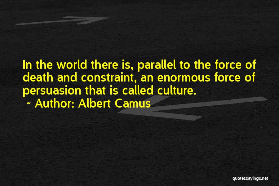 Albert Camus Quotes: In The World There Is, Parallel To The Force Of Death And Constraint, An Enormous Force Of Persuasion That Is
