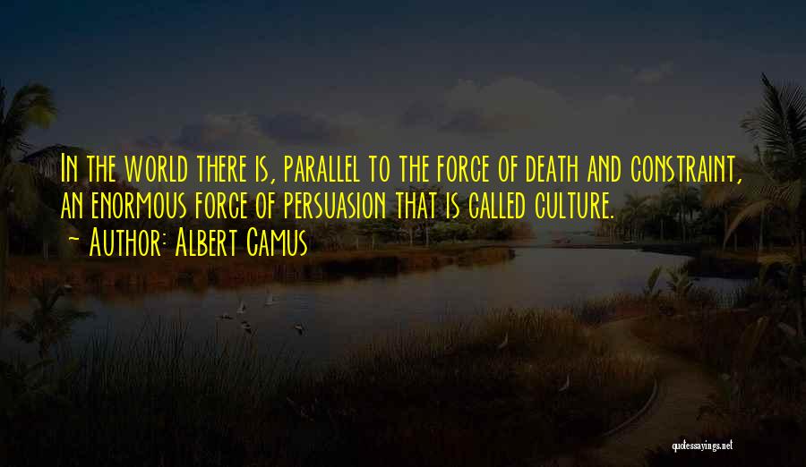 Albert Camus Quotes: In The World There Is, Parallel To The Force Of Death And Constraint, An Enormous Force Of Persuasion That Is