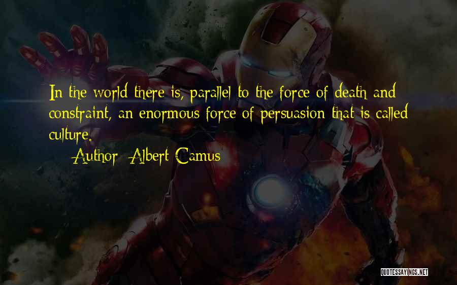 Albert Camus Quotes: In The World There Is, Parallel To The Force Of Death And Constraint, An Enormous Force Of Persuasion That Is