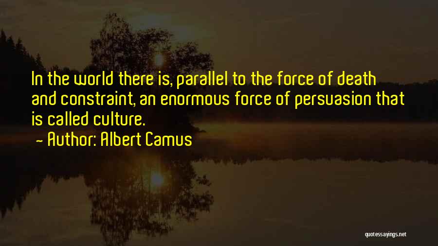 Albert Camus Quotes: In The World There Is, Parallel To The Force Of Death And Constraint, An Enormous Force Of Persuasion That Is