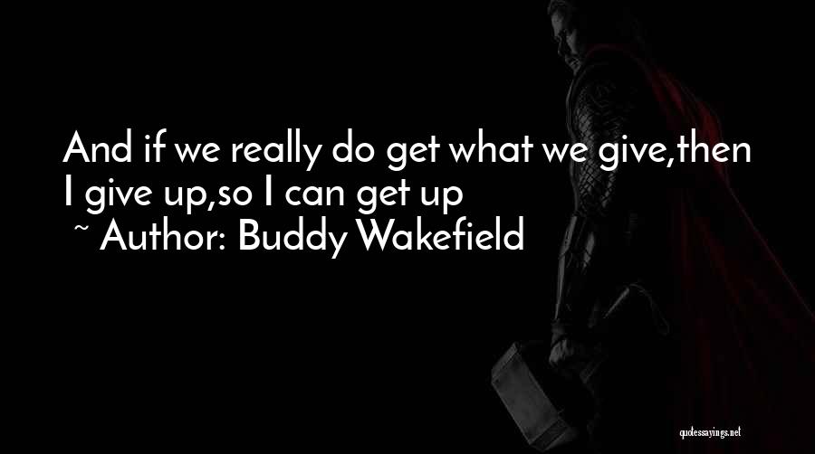 Buddy Wakefield Quotes: And If We Really Do Get What We Give,then I Give Up,so I Can Get Up
