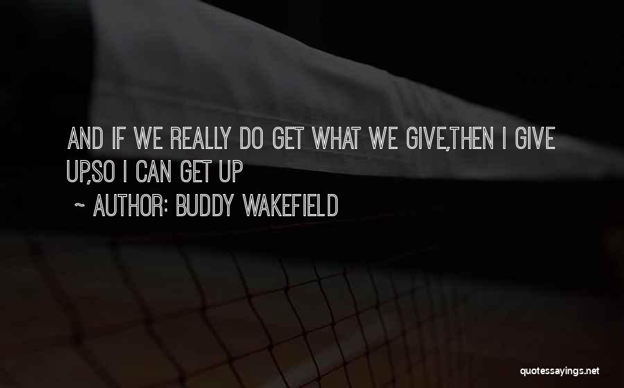 Buddy Wakefield Quotes: And If We Really Do Get What We Give,then I Give Up,so I Can Get Up