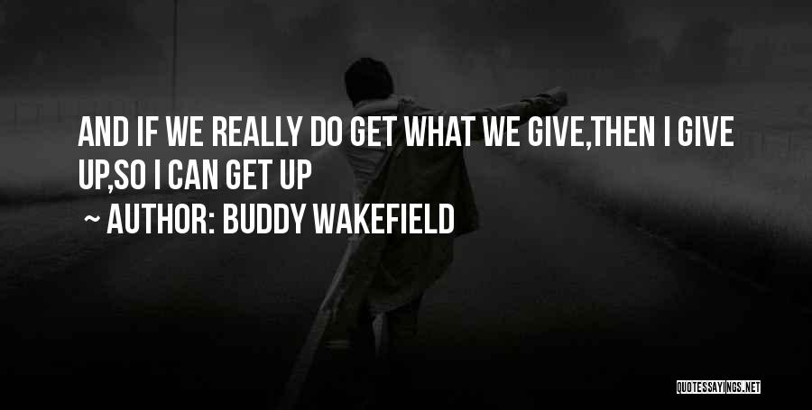 Buddy Wakefield Quotes: And If We Really Do Get What We Give,then I Give Up,so I Can Get Up