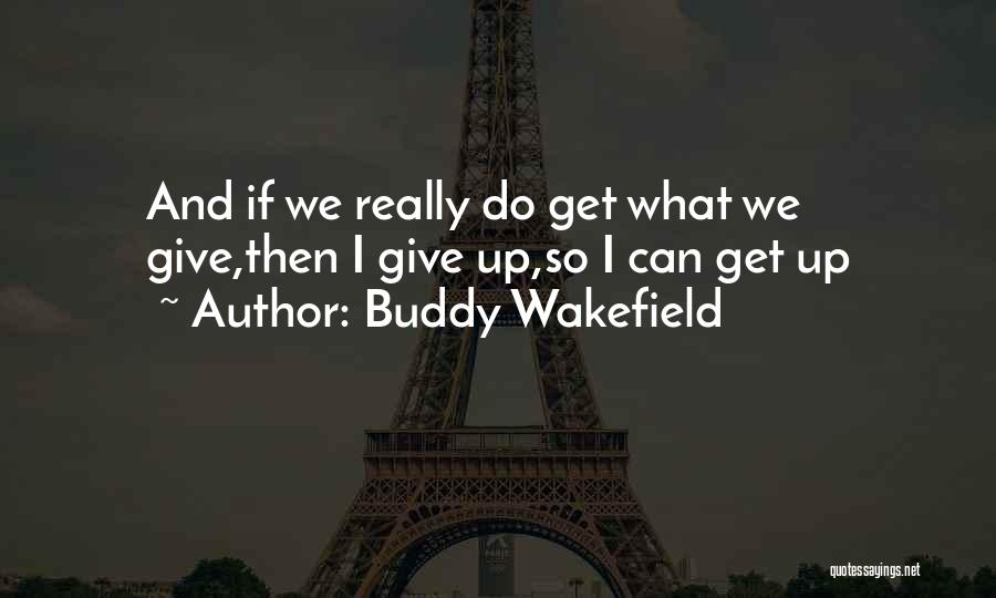 Buddy Wakefield Quotes: And If We Really Do Get What We Give,then I Give Up,so I Can Get Up