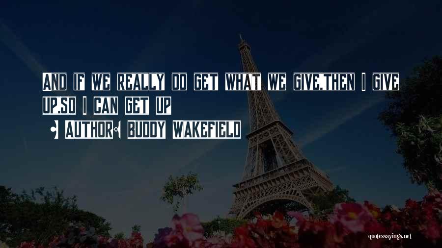 Buddy Wakefield Quotes: And If We Really Do Get What We Give,then I Give Up,so I Can Get Up