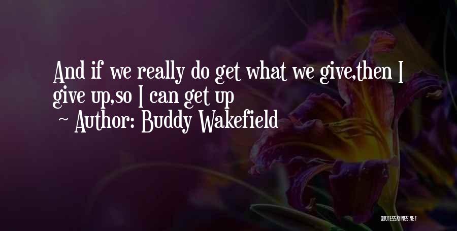 Buddy Wakefield Quotes: And If We Really Do Get What We Give,then I Give Up,so I Can Get Up