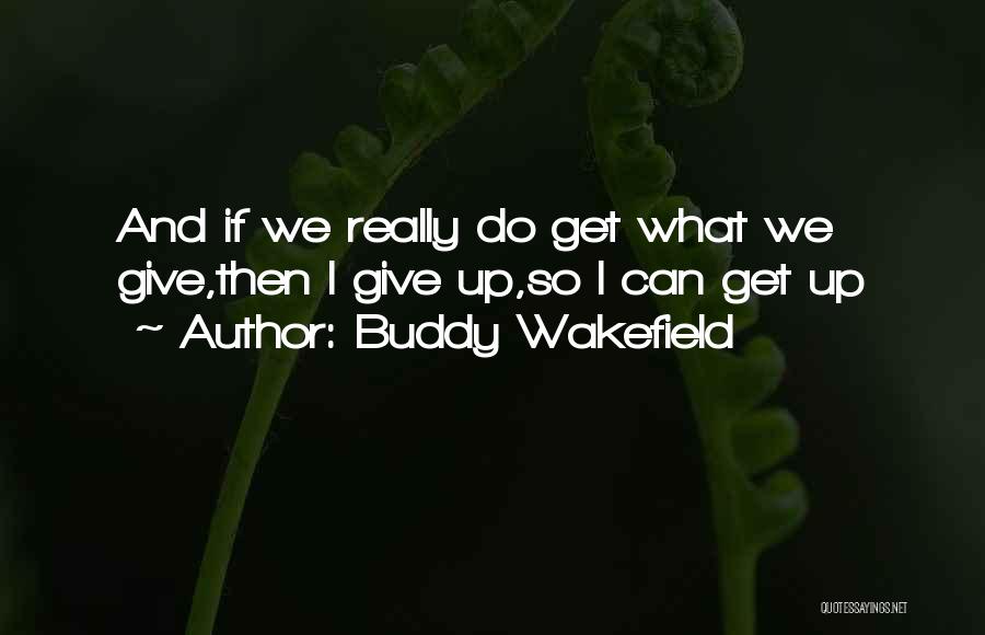 Buddy Wakefield Quotes: And If We Really Do Get What We Give,then I Give Up,so I Can Get Up